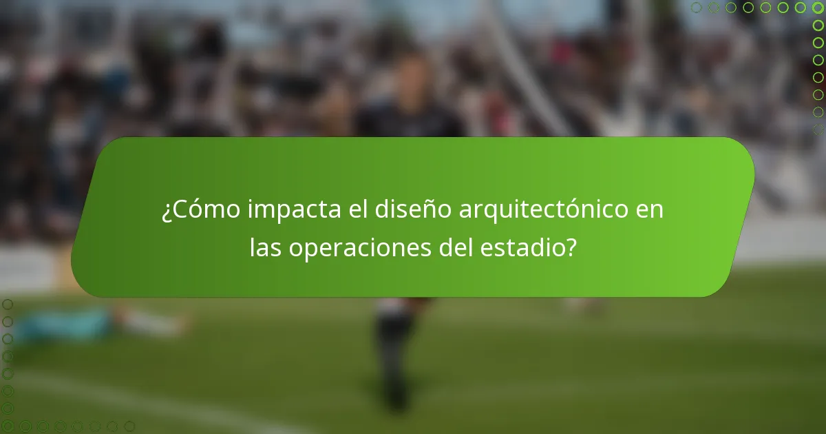 ¿Cómo impacta el diseño arquitectónico en las operaciones del estadio?