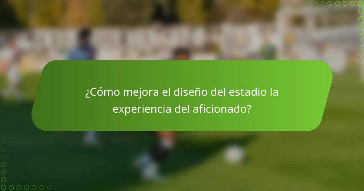 ¿Cómo mejora el diseño del estadio la experiencia del aficionado?