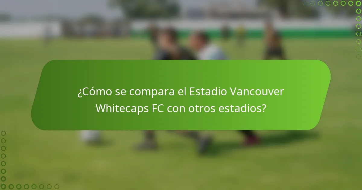 ¿Cómo se compara el Estadio Vancouver Whitecaps FC con otros estadios?