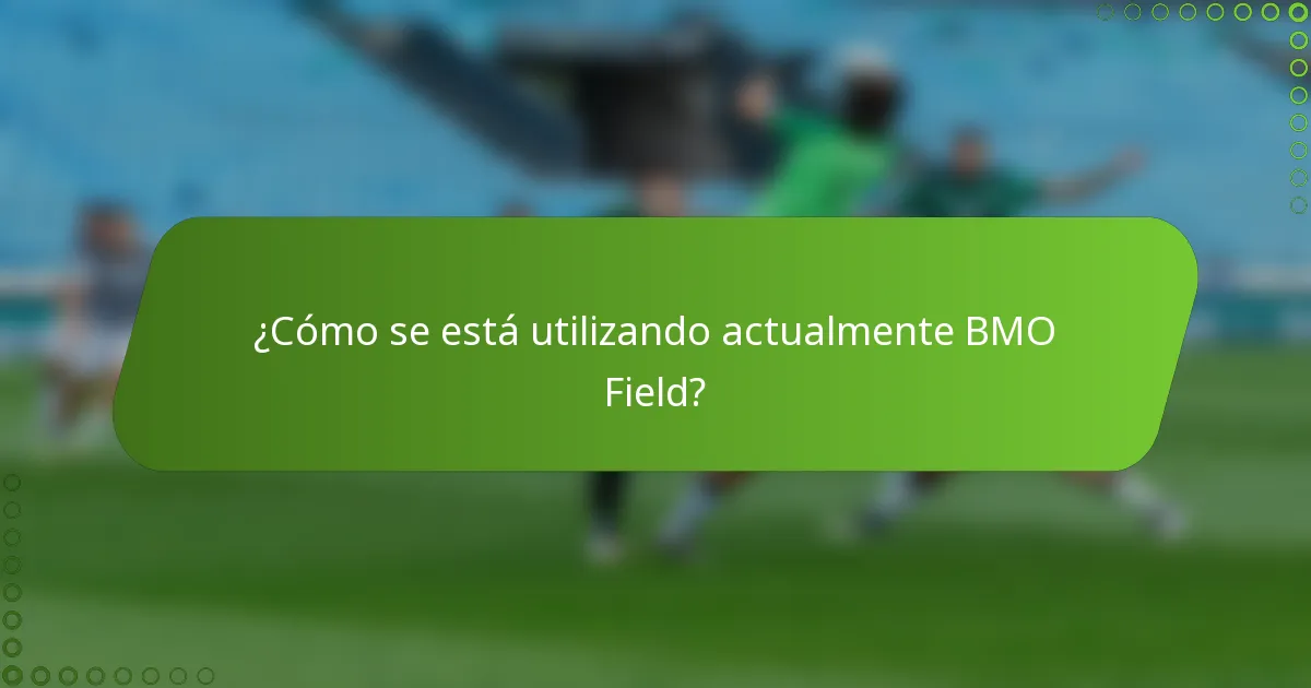 ¿Cómo se está utilizando actualmente BMO Field?