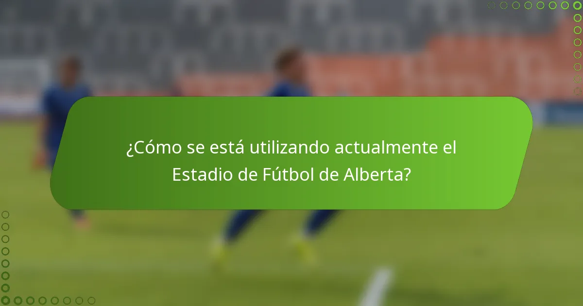 ¿Cómo se está utilizando actualmente el Estadio de Fútbol de Alberta?