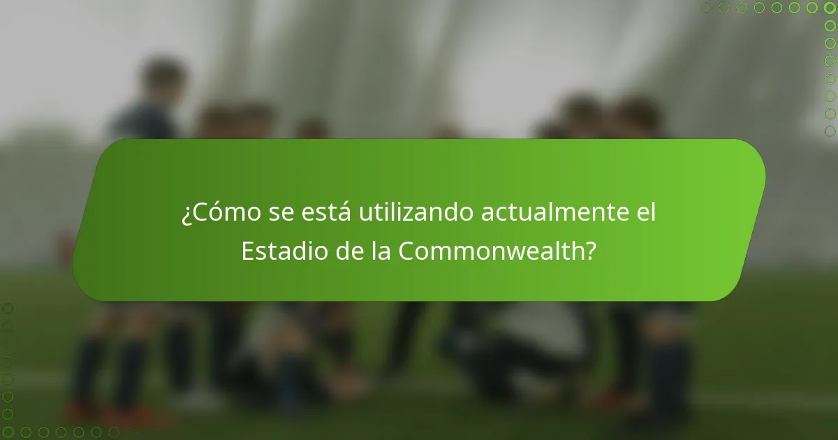 ¿Cómo se está utilizando actualmente el Estadio de la Commonwealth?