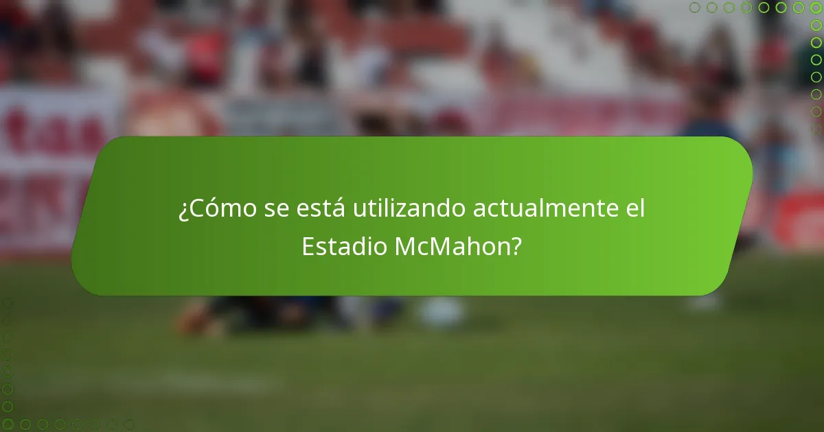 ¿Cómo se está utilizando actualmente el Estadio McMahon?