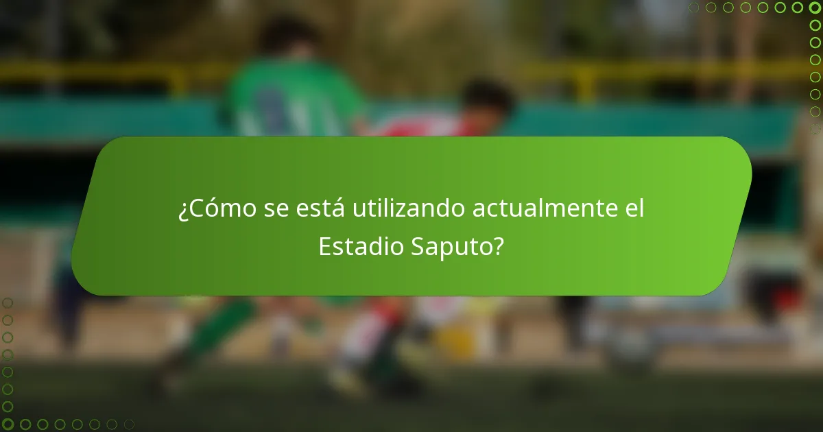 ¿Cómo se está utilizando actualmente el Estadio Saputo?