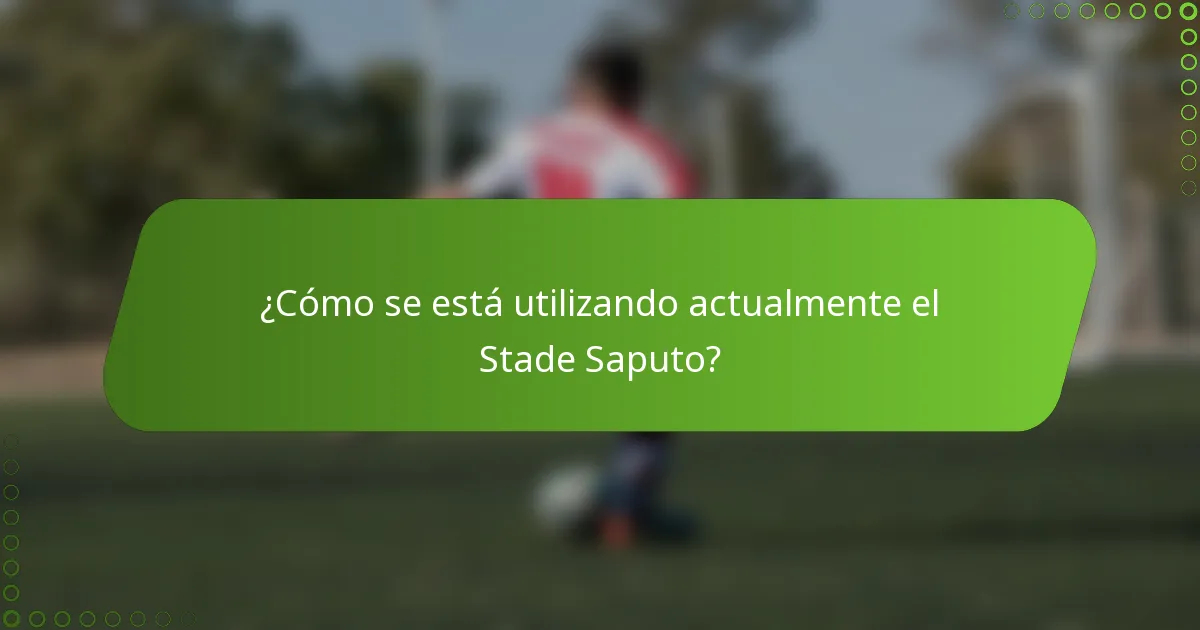 ¿Cómo se está utilizando actualmente el Stade Saputo?