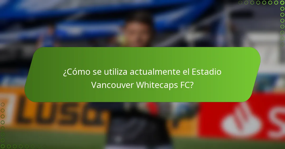 ¿Cómo se utiliza actualmente el Estadio Vancouver Whitecaps FC?