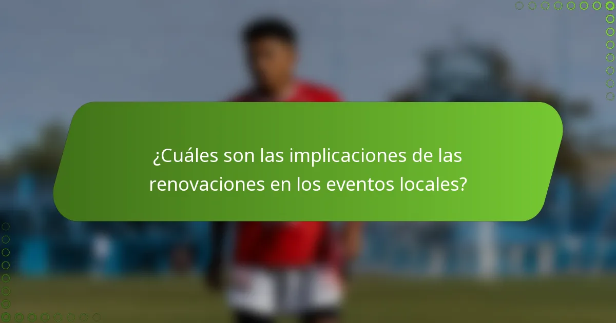 ¿Cuáles son las implicaciones de las renovaciones en los eventos locales?