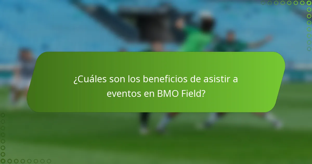¿Cuáles son los beneficios de asistir a eventos en BMO Field?