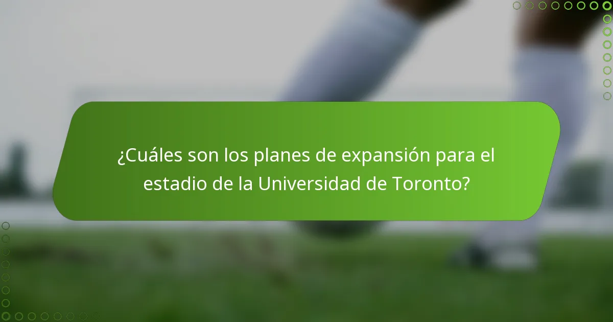 ¿Cuáles son los planes de expansión para el estadio de la Universidad de Toronto?