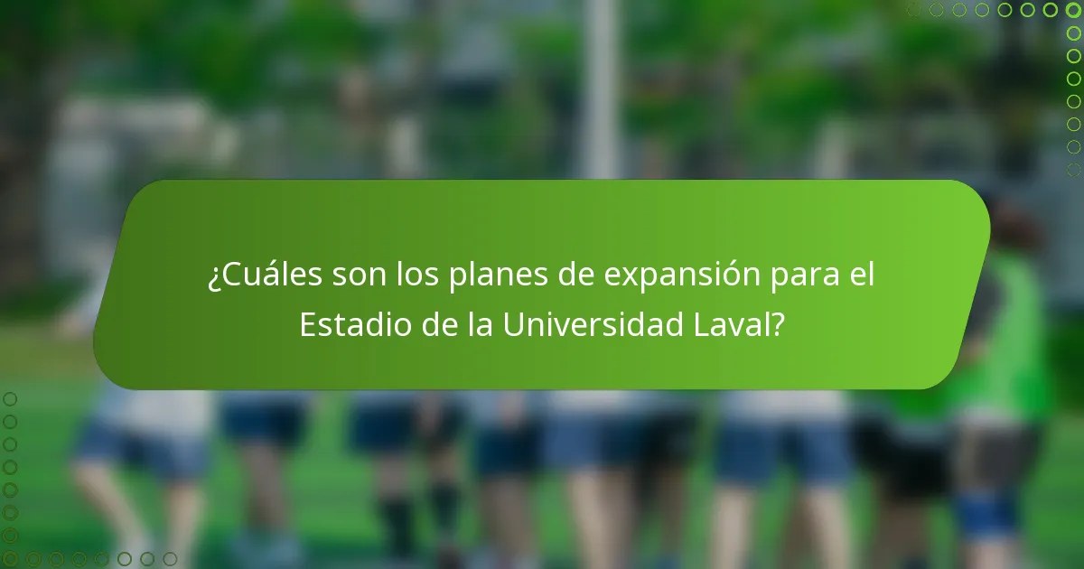 ¿Cuáles son los planes de expansión para el Estadio de la Universidad Laval?