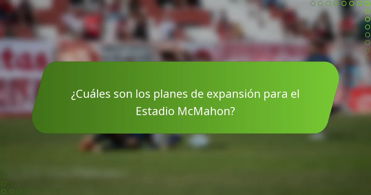 ¿Cuáles son los planes de expansión para el Estadio McMahon?