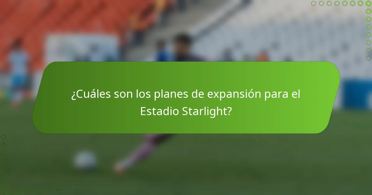 ¿Cuáles son los planes de expansión para el Estadio Starlight?