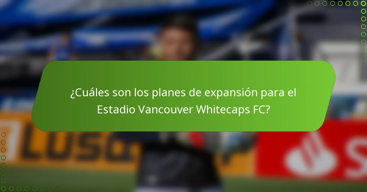 ¿Cuáles son los planes de expansión para el Estadio Vancouver Whitecaps FC?