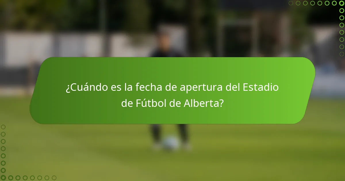 ¿Cuándo es la fecha de apertura del Estadio de Fútbol de Alberta?