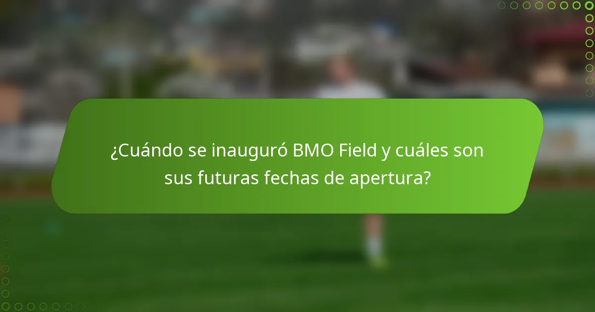 ¿Cuándo se inauguró BMO Field y cuáles son sus futuras fechas de apertura?