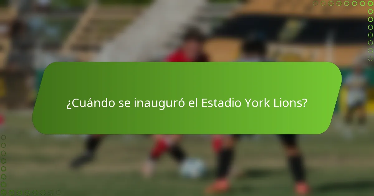 ¿Cuándo se inauguró el Estadio York Lions?