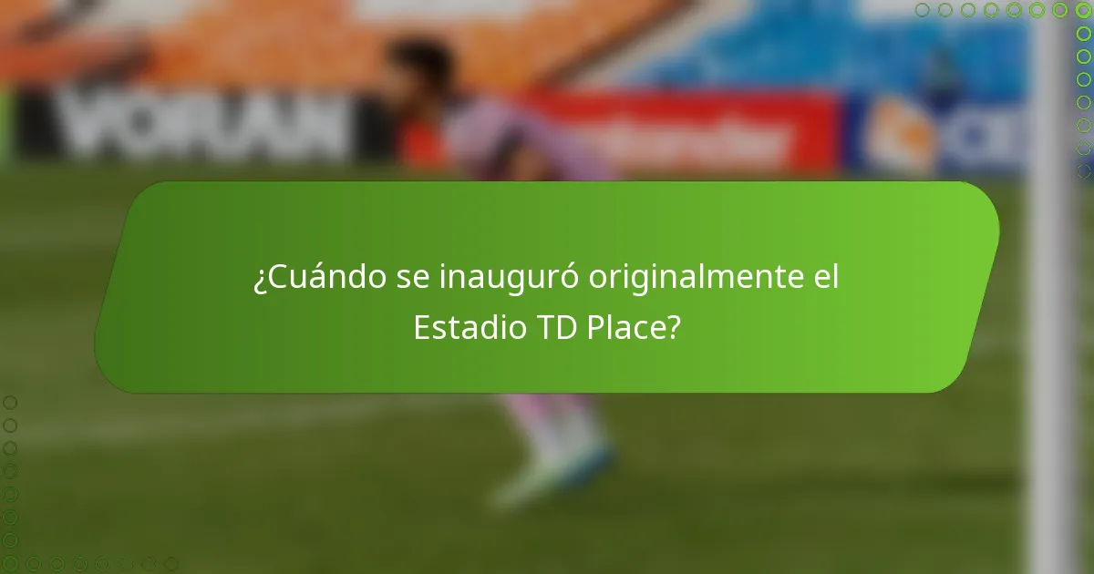 ¿Cuándo se inauguró originalmente el Estadio TD Place?