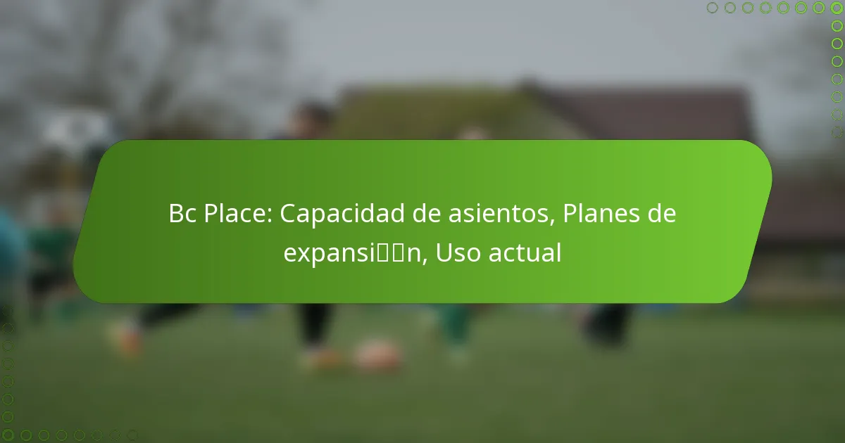 Bc Place: Capacidad de asientos, Planes de expansión, Uso actual