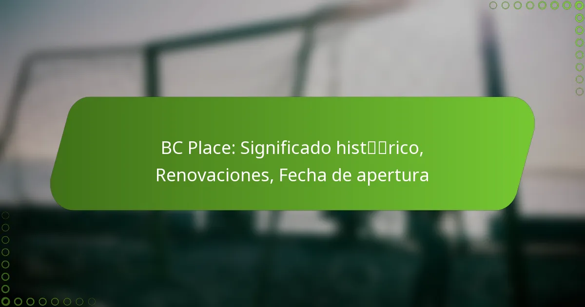 BC Place: Significado histórico, Renovaciones, Fecha de apertura