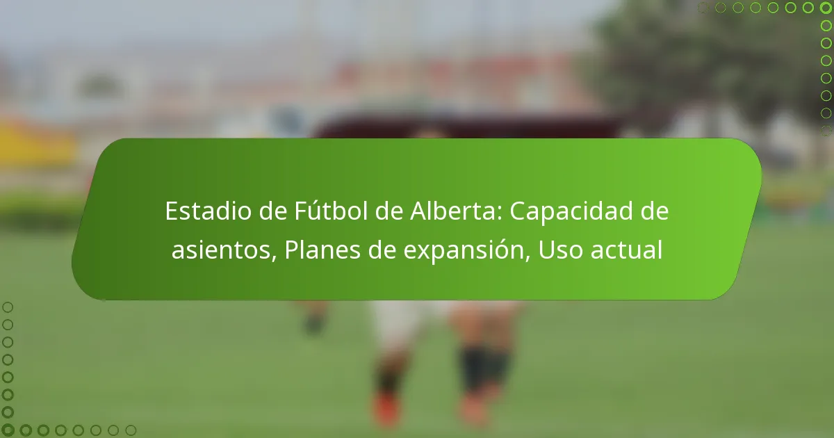 Estadio de Fútbol de Alberta: Capacidad de asientos, Planes de expansión, Uso actual