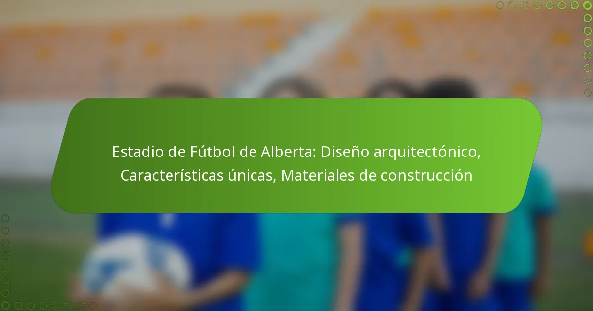 Estadio de Fútbol de Alberta: Diseño arquitectónico, Características únicas, Materiales de construcción
