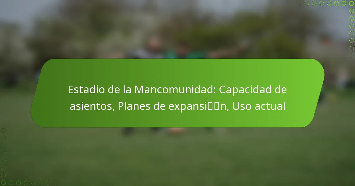 Estadio de la Mancomunidad: Capacidad de asientos, Planes de expansión, Uso actual