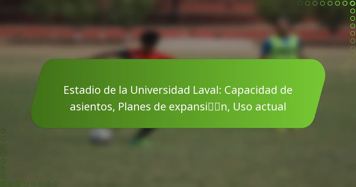 Estadio de la Universidad Laval: Capacidad de asientos, Planes de expansión, Uso actual