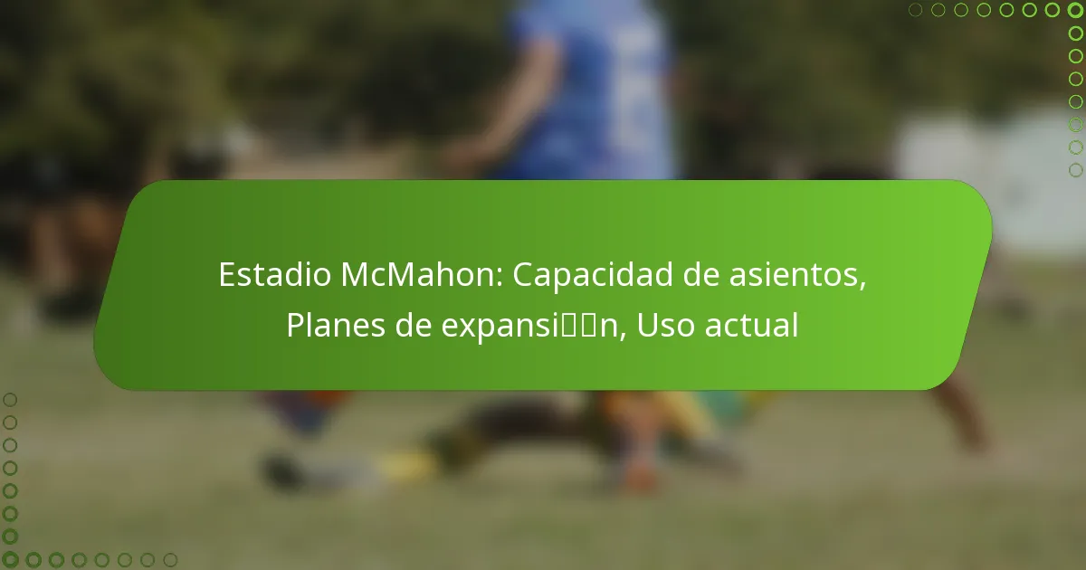 Estadio McMahon: Capacidad de asientos, Planes de expansión, Uso actual