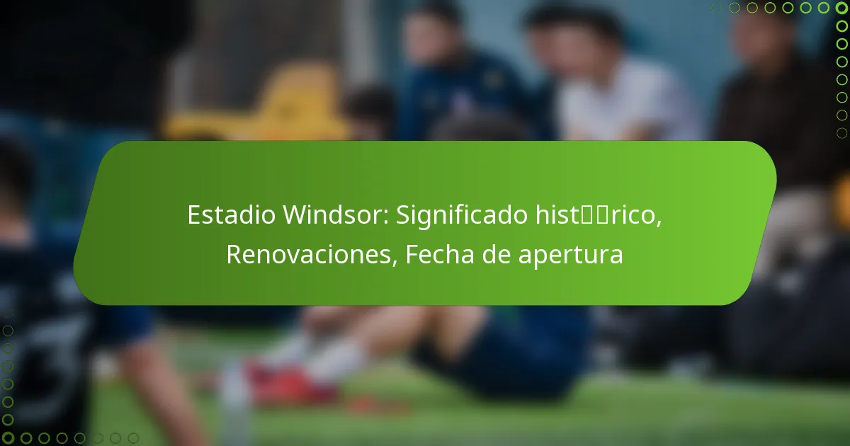 Estadio Windsor: Significado histórico, Renovaciones, Fecha de apertura