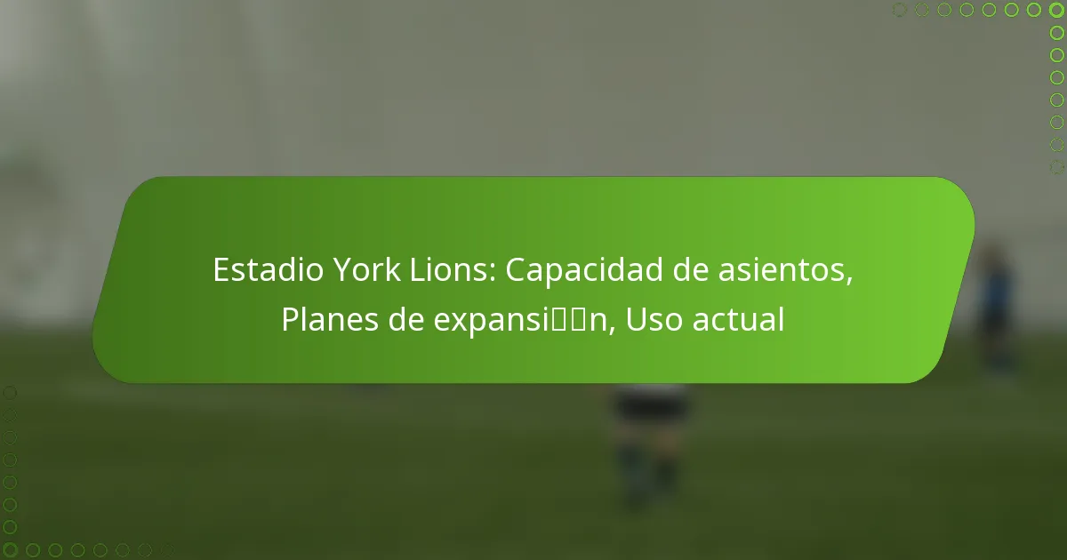 Estadio York Lions: Capacidad de asientos, Planes de expansión, Uso actual