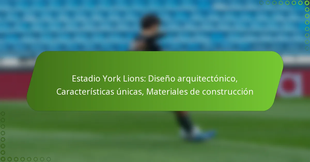 Estadio York Lions: Diseño arquitectónico, Características únicas, Materiales de construcción