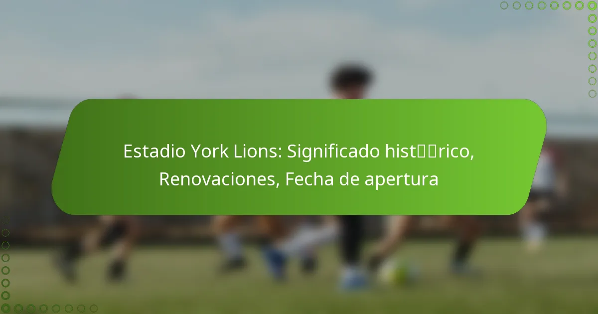 Estadio York Lions: Significado histórico, Renovaciones, Fecha de apertura