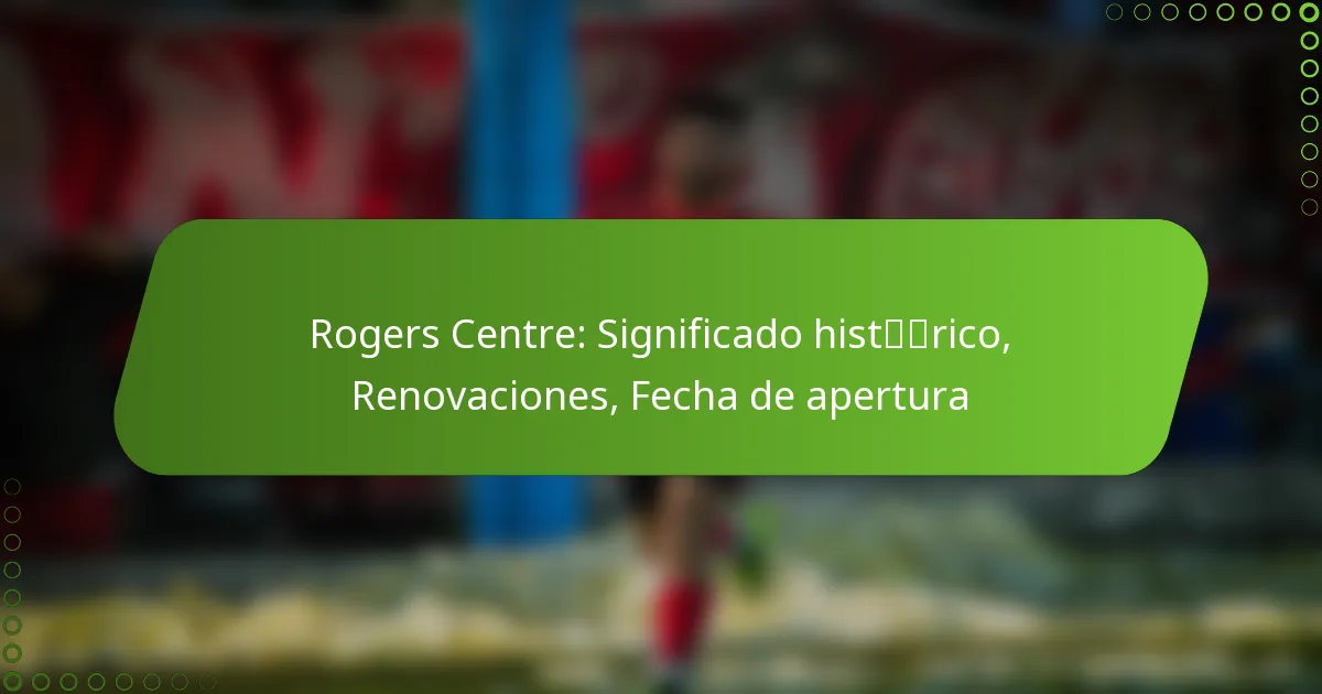 Rogers Centre: Significado histórico, Renovaciones, Fecha de apertura