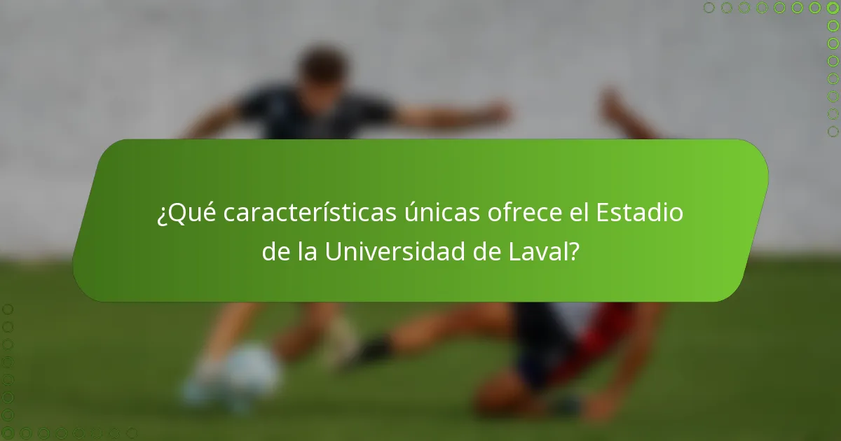 ¿Qué características únicas ofrece el Estadio de la Universidad de Laval?