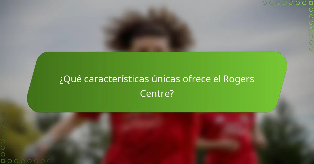 ¿Qué características únicas ofrece el Rogers Centre?