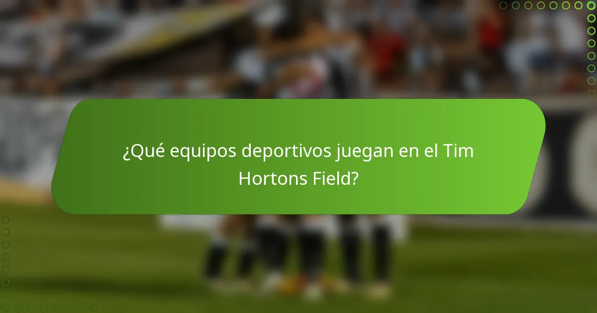 ¿Qué equipos deportivos juegan en el Tim Hortons Field?