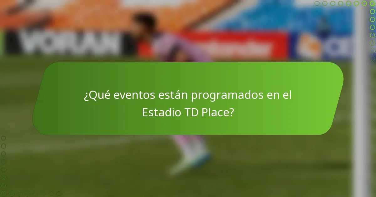 ¿Qué eventos están programados en el Estadio TD Place?