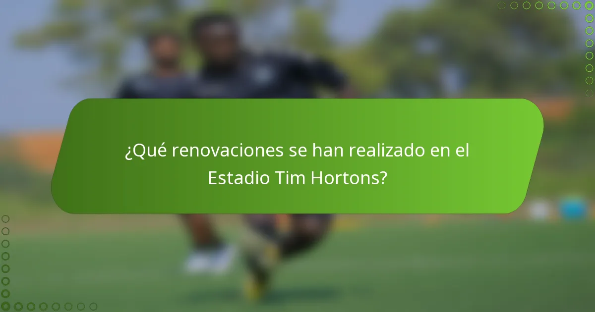 ¿Qué renovaciones se han realizado en el Estadio Tim Hortons?
