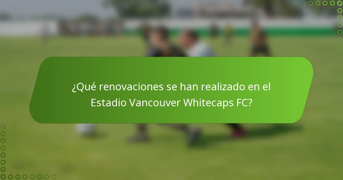 ¿Qué renovaciones se han realizado en el Estadio Vancouver Whitecaps FC?